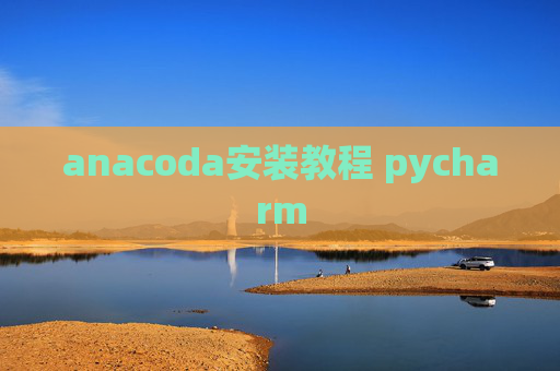anacoda安装教程 pycharm anacoda安装教程 pycharm
